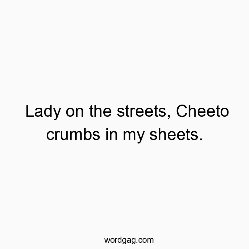144 Funny snack quotes - Lady on the streets, Cheeto crumbs in my sheets.