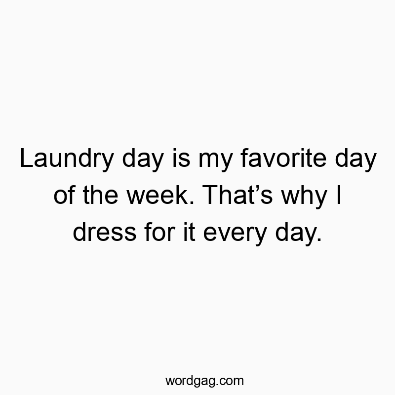 Funny favorite day quotes - Laundry day is my favorite day of the week. That’s why I dr…