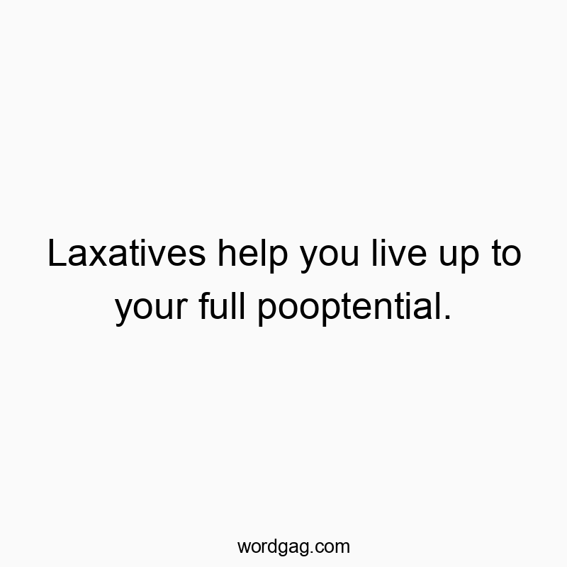Laxatives help you live up to your full pooptential.