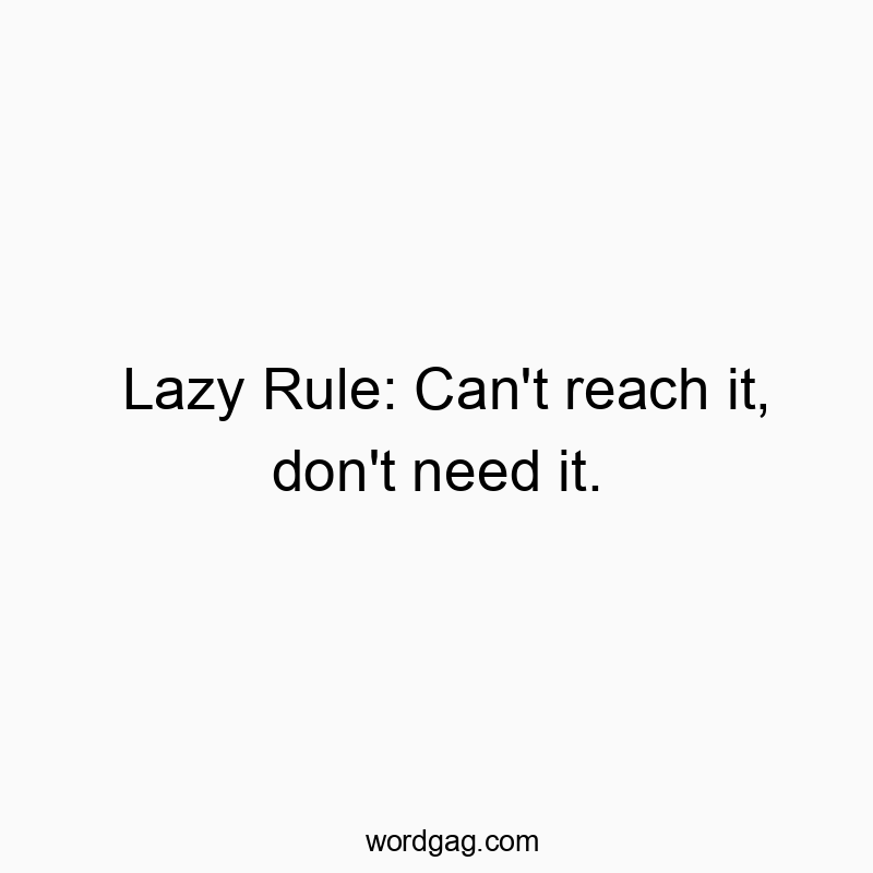 Lazy Rule: Can’t reach it, don’t need it.