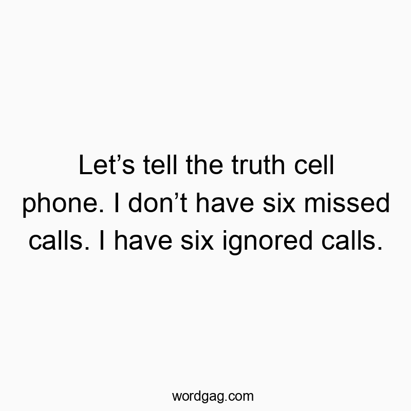 Let’s tell the truth cell phone. I don’t have six missed ca…