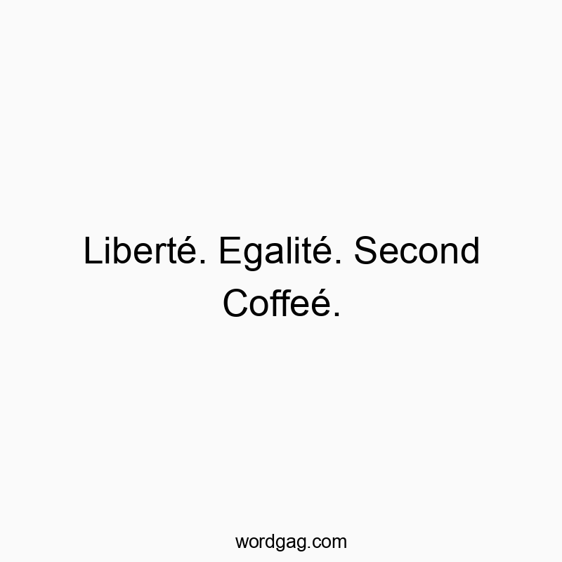 LibertΓ©. EgalitΓ©. Second CoffeΓ©.