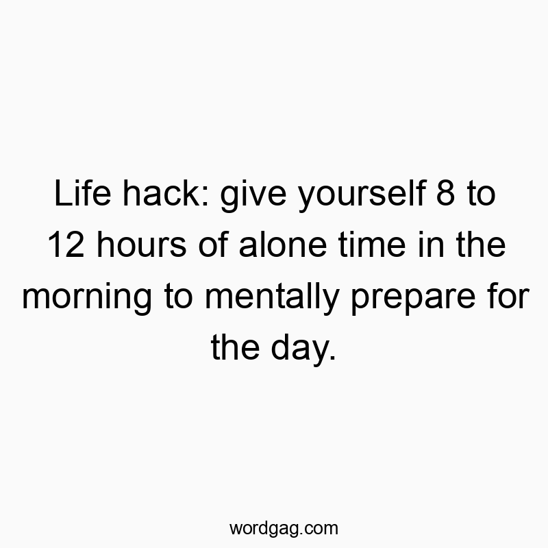 541 Funny day quotes - Life hack: give yourself 8 to 12 hours of alone time in theβ¦