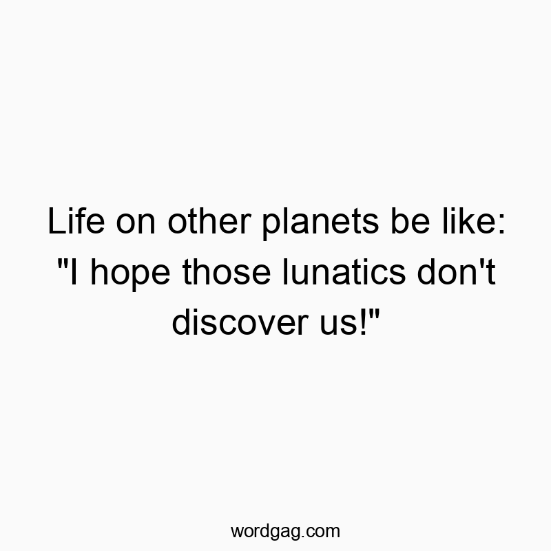 Humorous quote about extraterrestrial life fearing human lunatics. Playful and witty text.