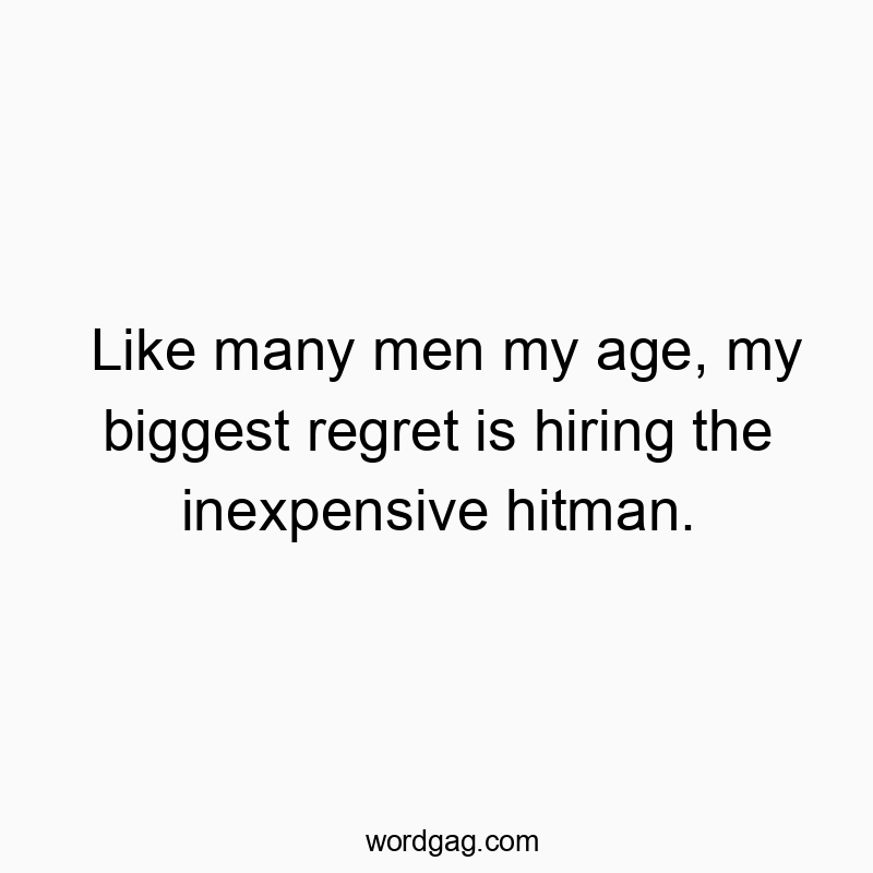 Like many men my age, my biggest regret is hiring the inexpensive hitman.