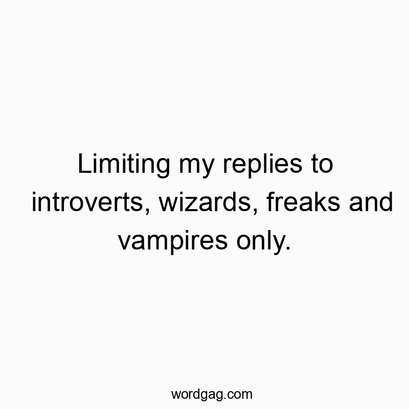 Limiting my replies to introverts, wizards, freaks and vampires only.