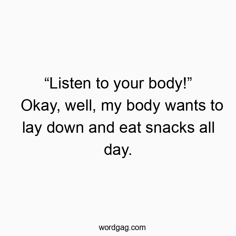 144 Funny snack quotes - “Listen to your body!” Okay, well, my body wants to lay dow…