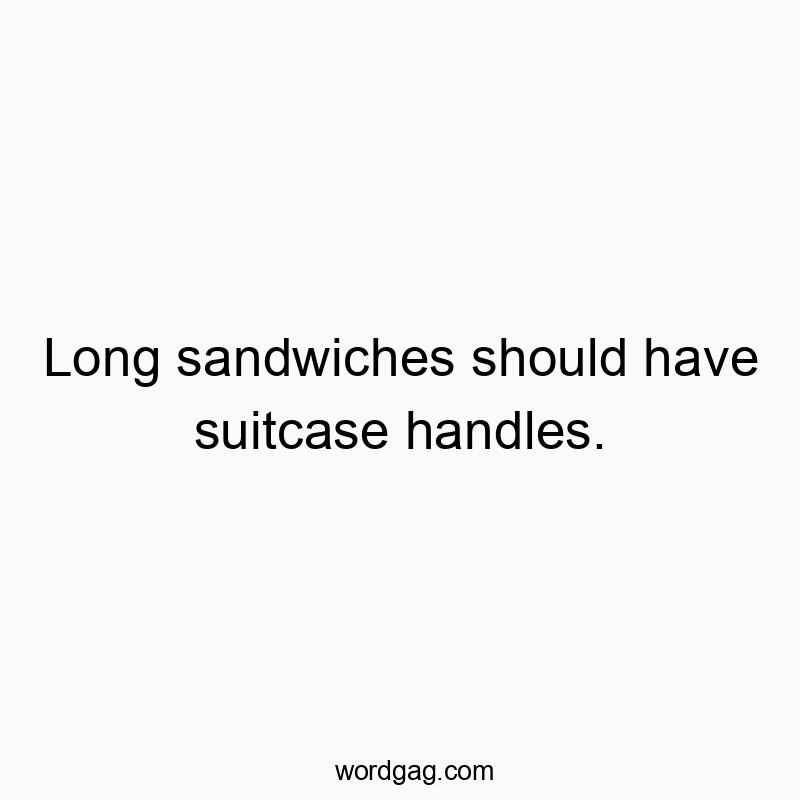 Long sandwiches should have suitcase handles.