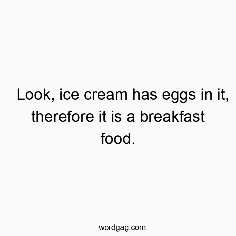 Look, ice cream has eggs in it, therefore it is a breakfast food.