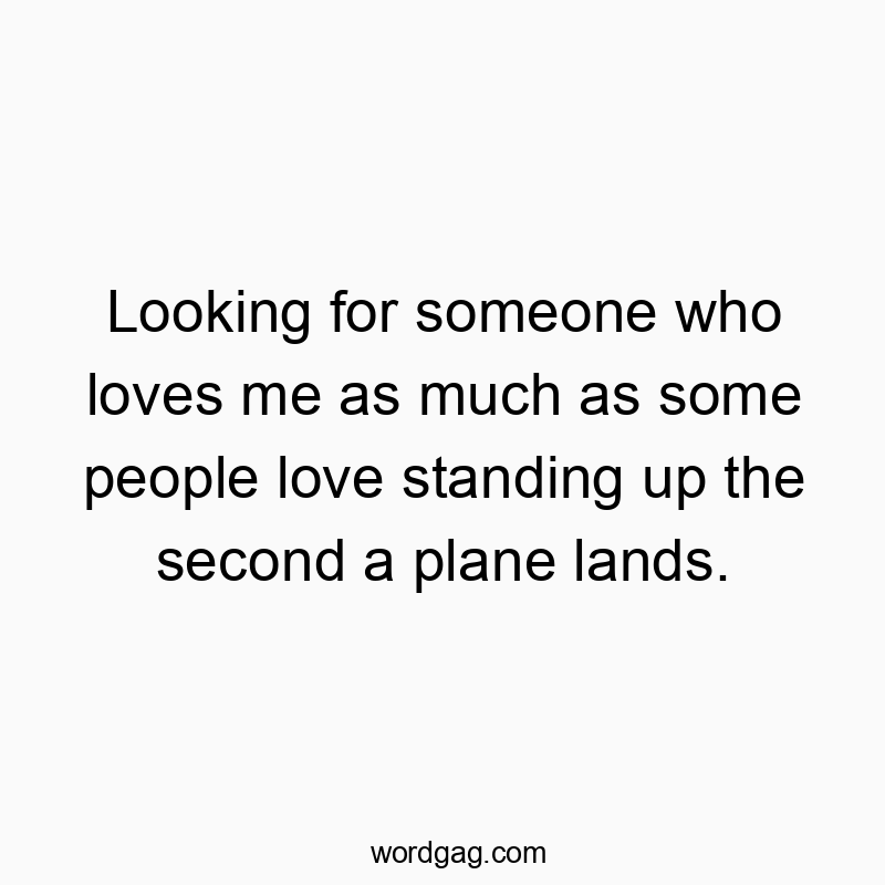 Looking for someone who loves me as much as some people love standing up the second a plane lands.