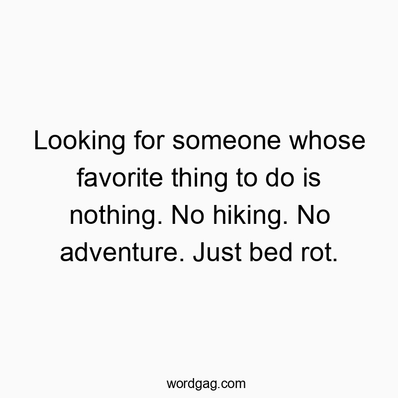 Looking for someone whose favorite thing to do is nothing. No hiking. No adventure. Just bed rot.