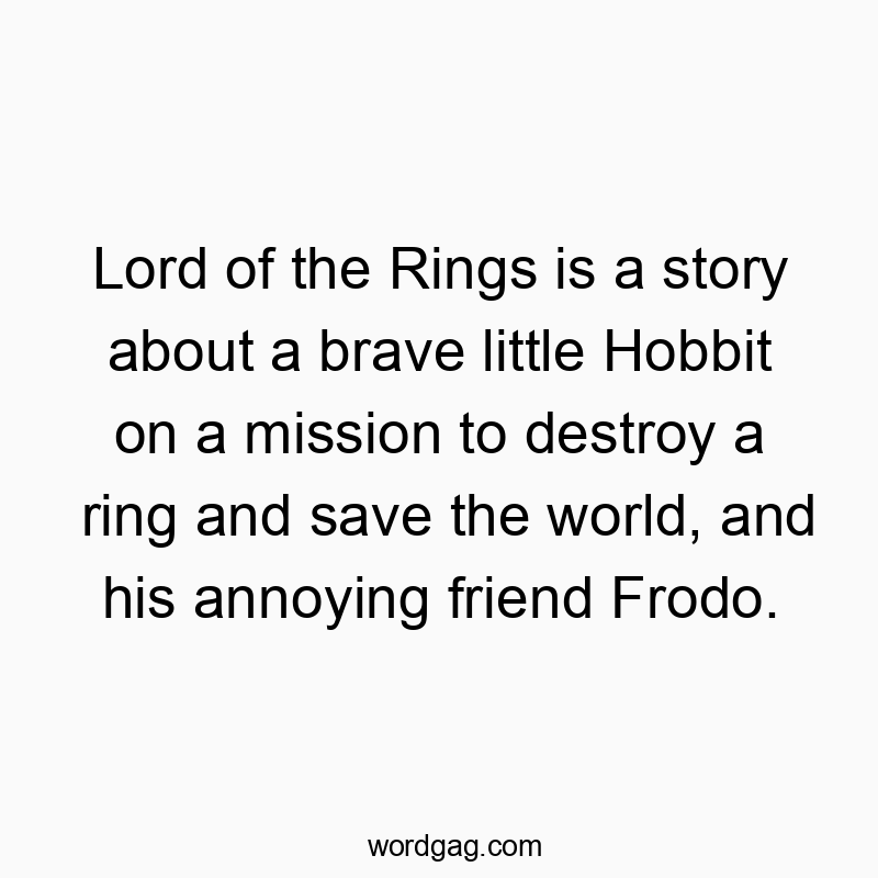 Lord of the Rings is a story about a brave little Hobbit on…