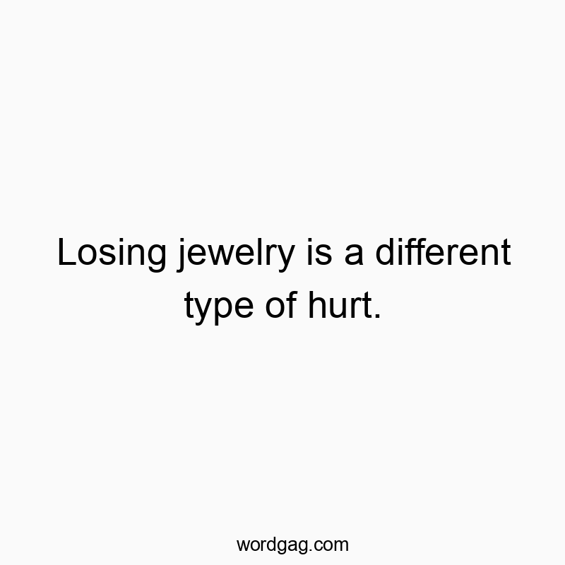 Losing jewelry is a different type of hurt.