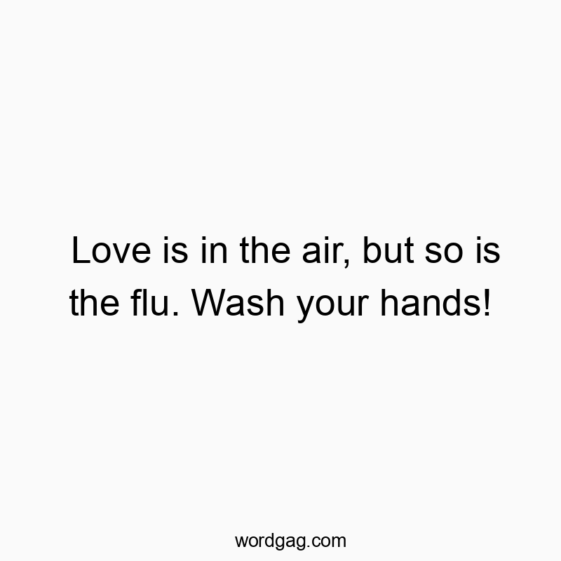 Love is in the air, but so is the flu. Wash your hands!