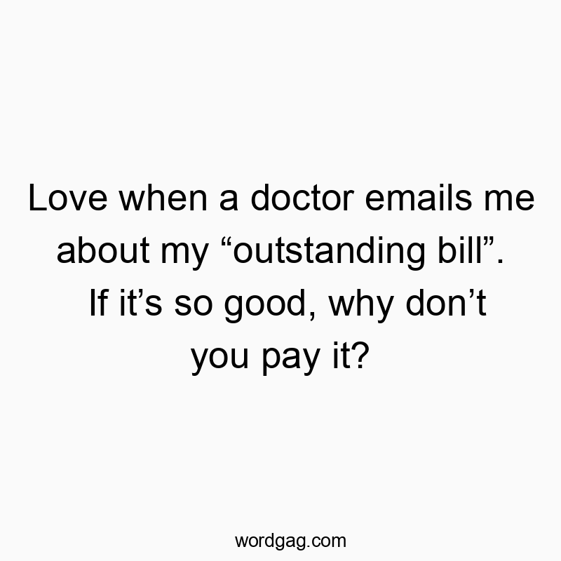 21 Funny bill quotes - Love when a doctor emails me about my “outstanding bill”. I…