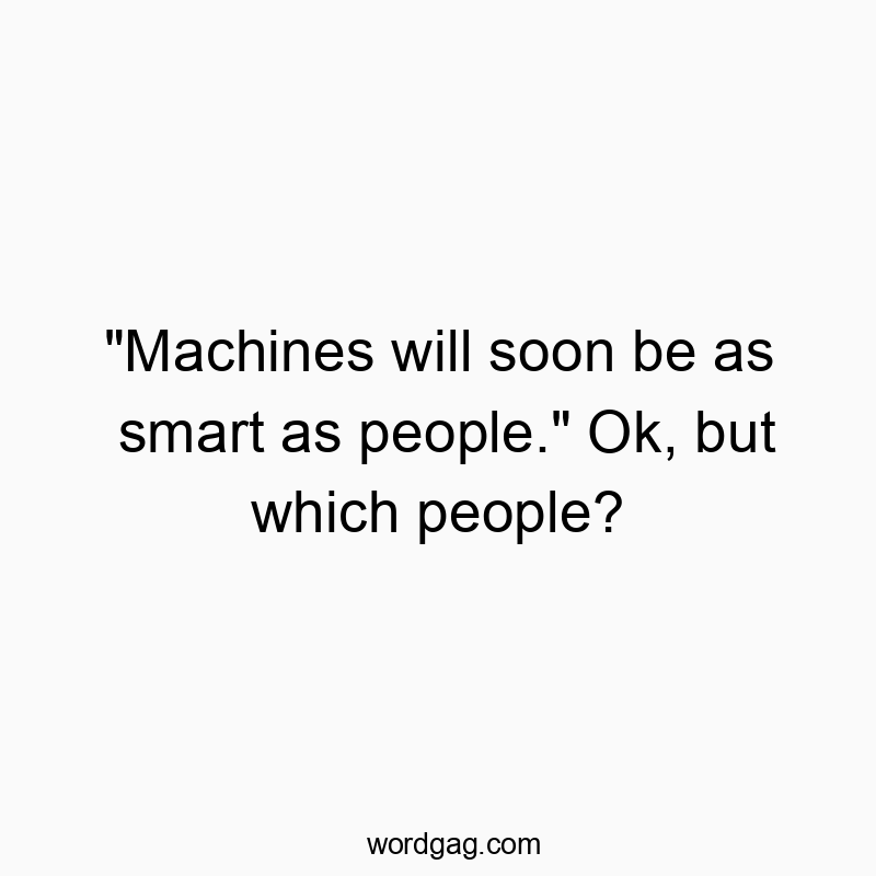 “Machines will soon be as smart as people.” Ok, but which people?