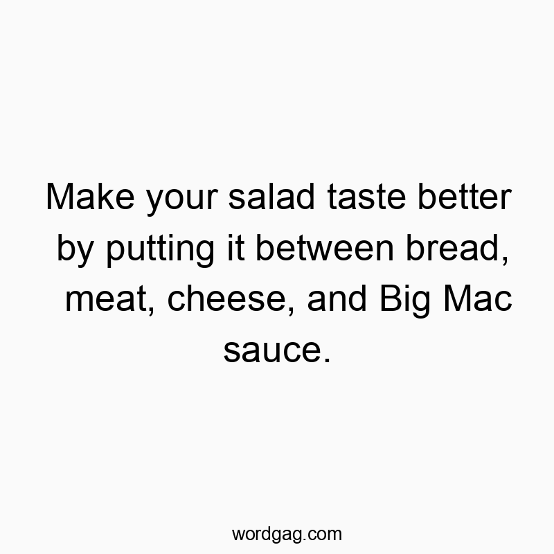 Make your salad taste better by putting it between bread, meat, cheese, and Big Mac sauce.