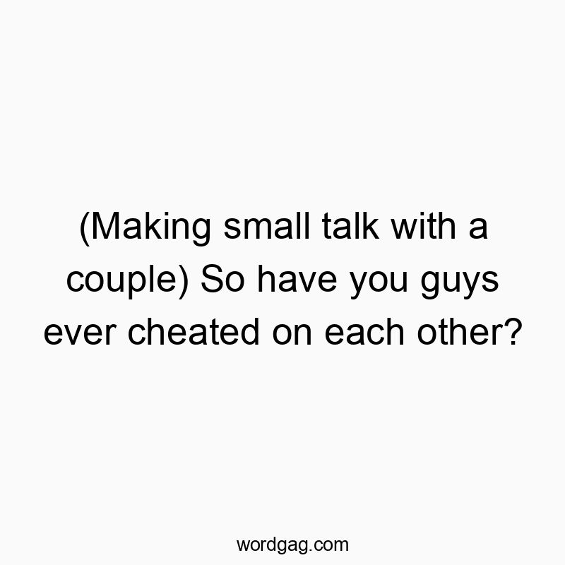 313 Funny ever quotes - (Making small talk with a couple) So have you guys ever che…