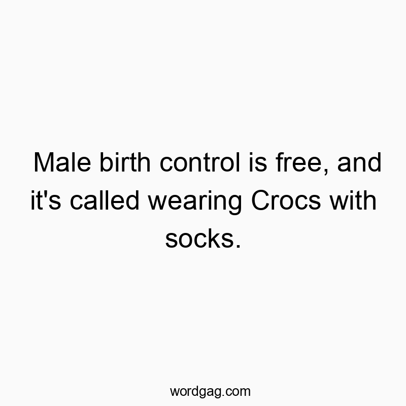 Male birth control is free, and it’s called wearing Crocs with socks.