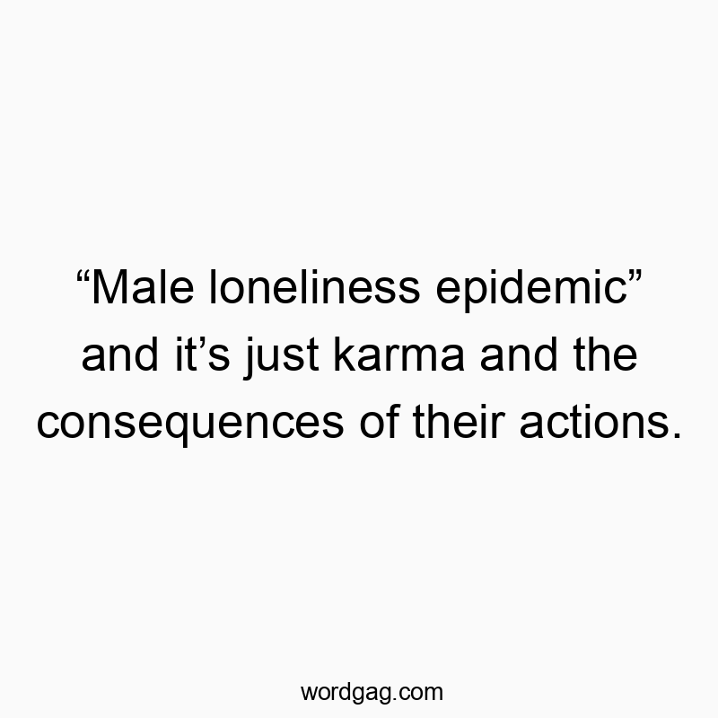 “Male loneliness epidemic” and it’s just karma and the cons…