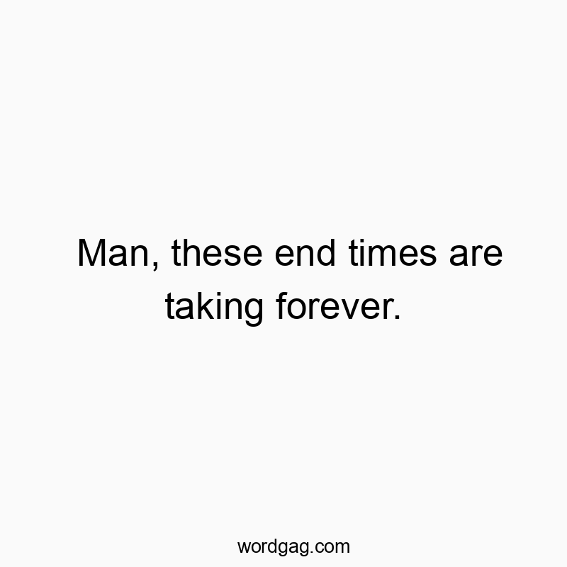 Man, these end times are taking forever.