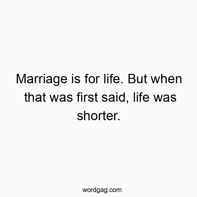 Funny commitment quotes - Marriage is for life. But when that was first said, life was shorter.