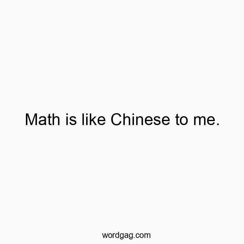 58 Funny education quotes - Math is like Chinese to me.