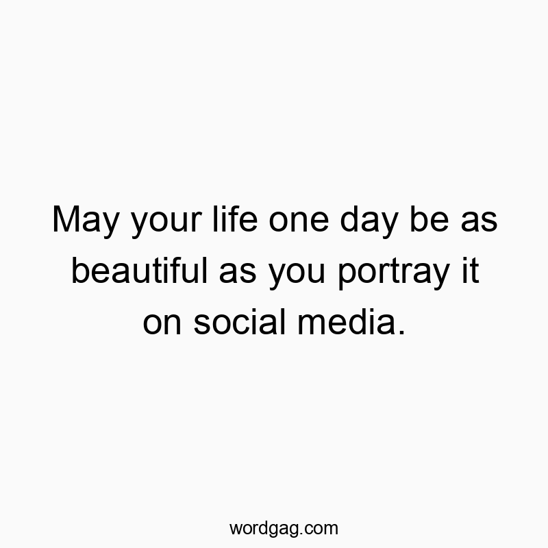 541 Funny day quotes - May your life one day be as beautiful as you portray it on…