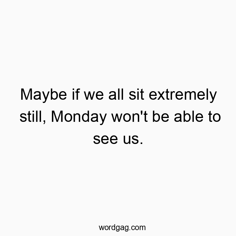 Playful quote about hiding from Monday with a humorous, stillness strategy.