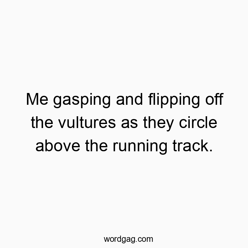 Me gasping and flipping off the vultures as they circle above the running track.