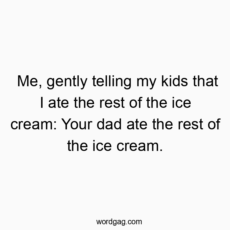 171 Funny honesty quotes - Me, gently telling my kids that I ate the rest of the ice c…