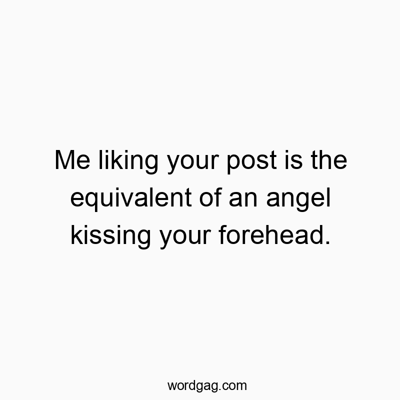 37 Funny kindness quotes - Me liking your post is the equivalent of an angel kissing y…