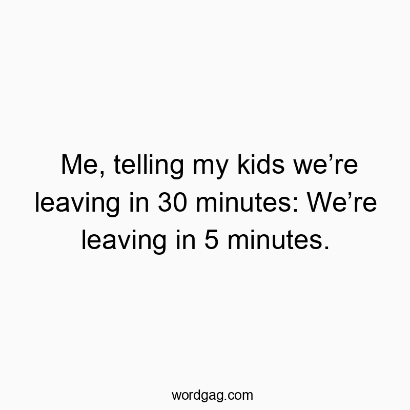 171 Funny honesty quotes - Me, telling my kids we’re leaving in 30 minutes: We’re leav…