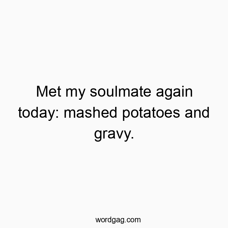 Met my soulmate again today: mashed potatoes and gravy.