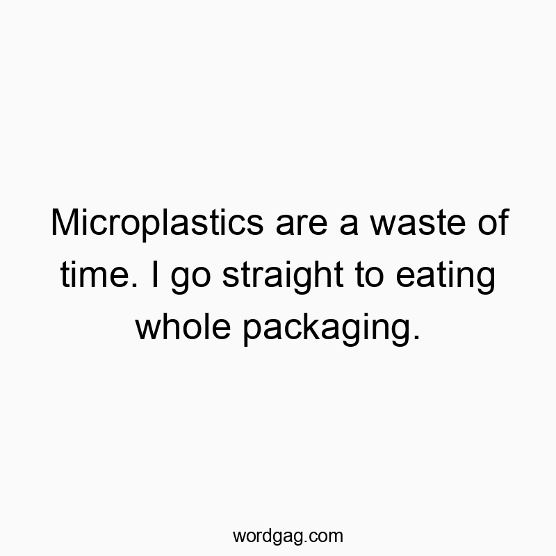 Witty text about ignoring microplastics and binge-eating packaging for humor.