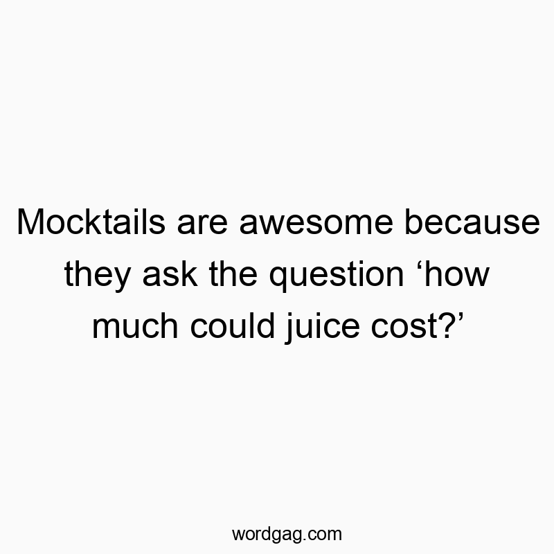 Mocktails are awesome because they ask the question โhow much could juice cost?โ