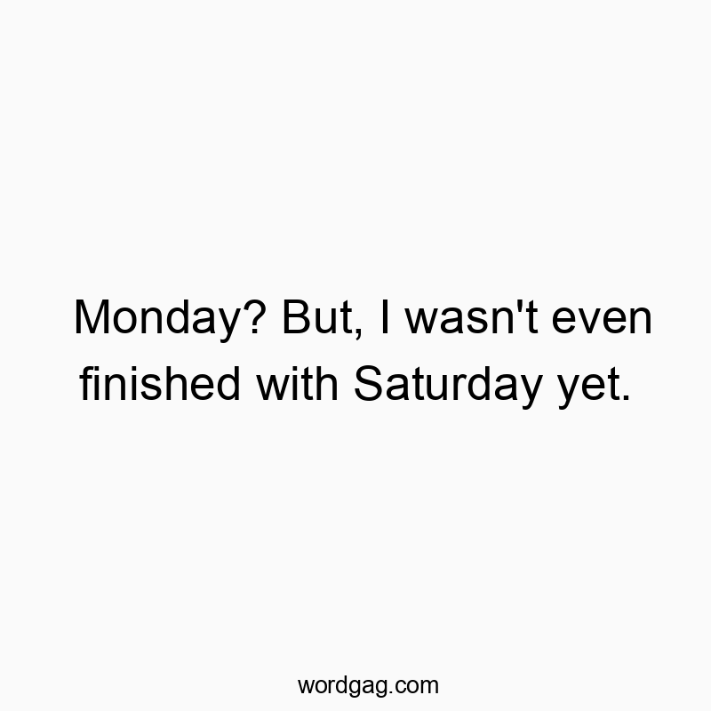 22 Funny Saturday quotes - Monday? But, I wasn’t even finished with Saturday yet.