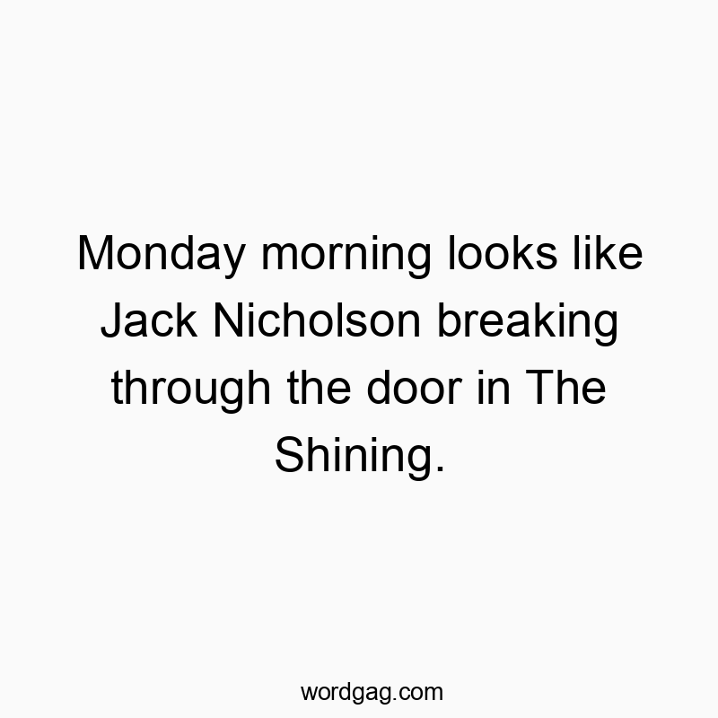 216 Funny comparison quotes - Monday morning looks like Jack Nicholson breaking through tβ¦