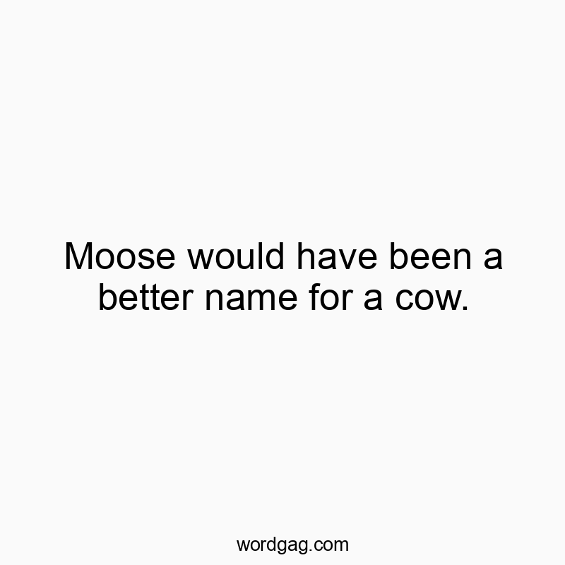Moose would have been a better name for a cow.