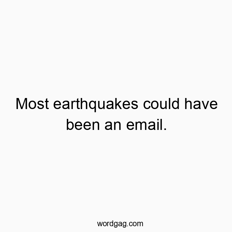 Most earthquakes could have been an email.