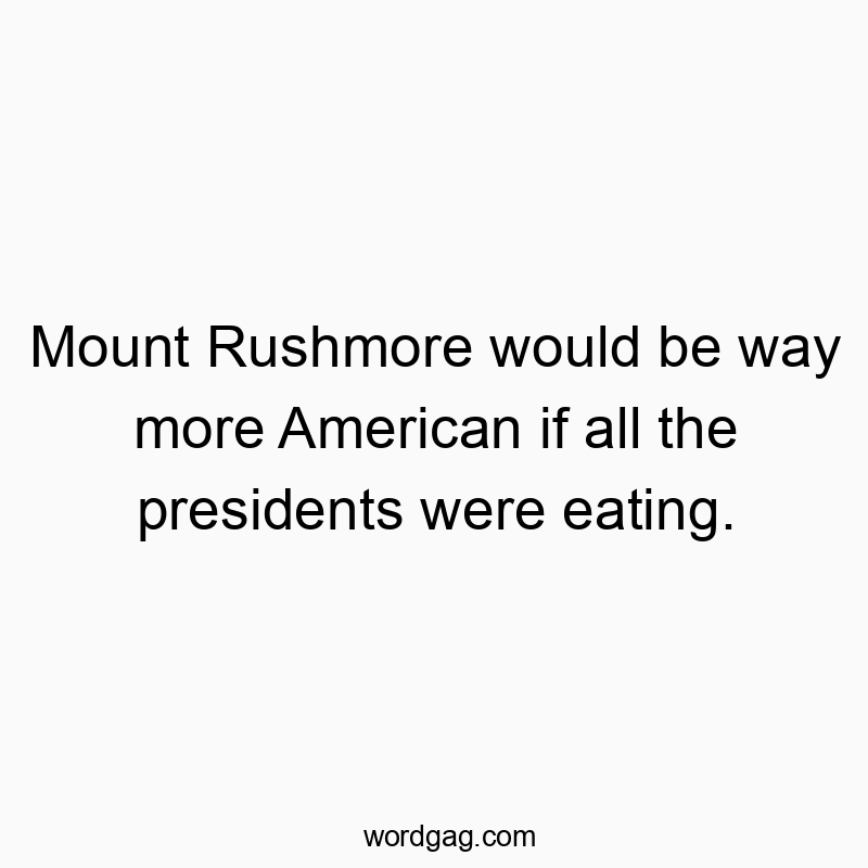 Mount Rushmore would be way more American if all the presid…