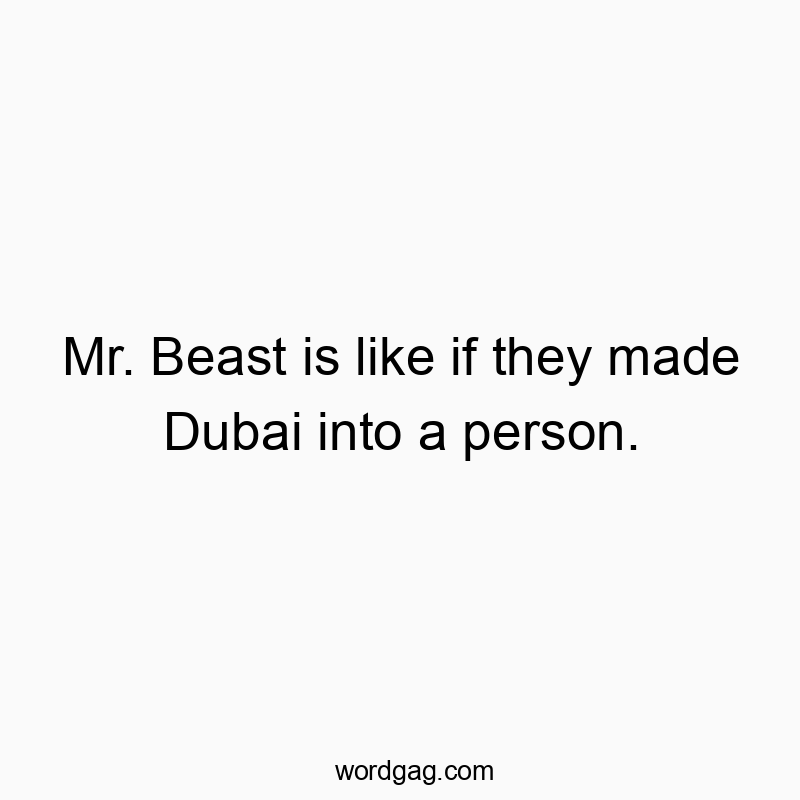 216 Funny comparison quotes - Mr. Beast is like if they made Dubai into a person.