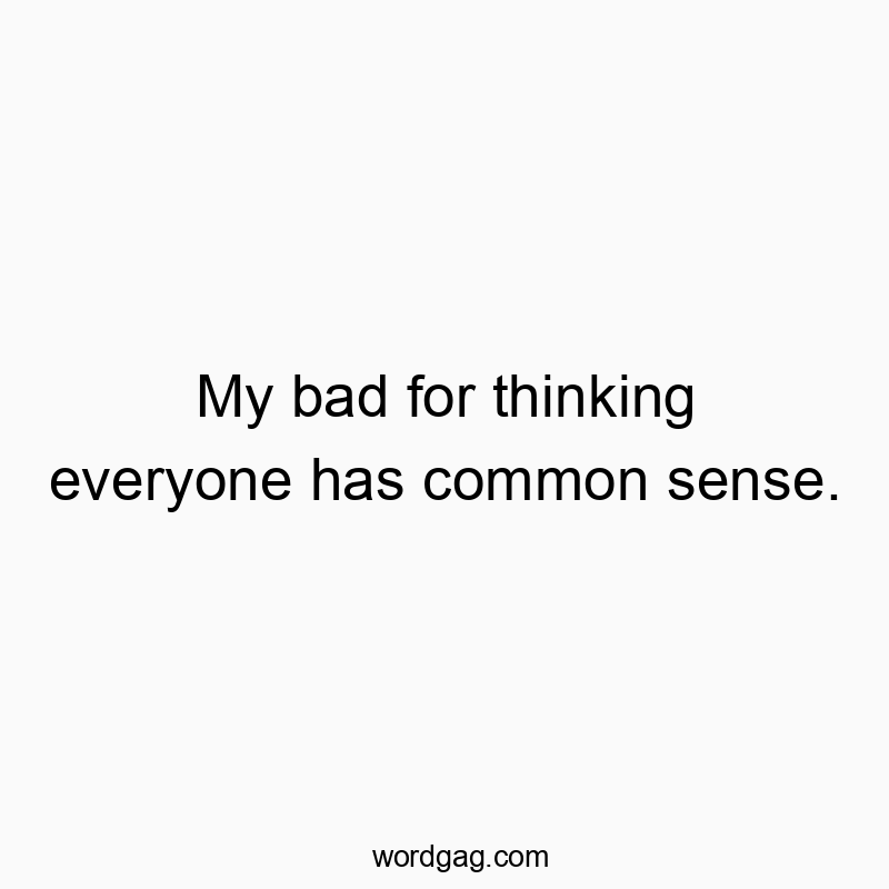 49 Funny sense quotes - My bad for thinking everyone has common sense.