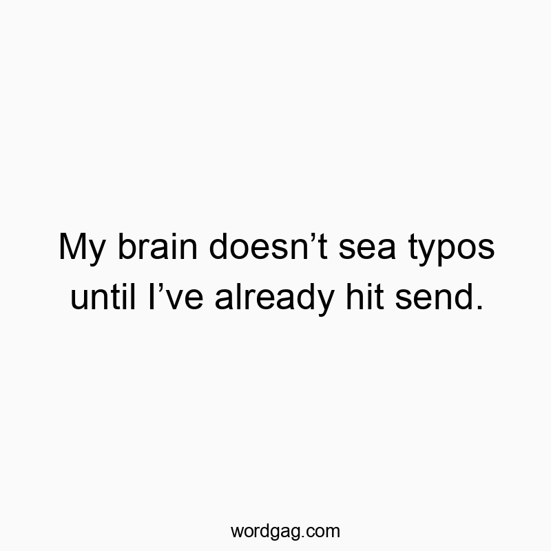My brain doesnโt sea typos until Iโve already hit send.