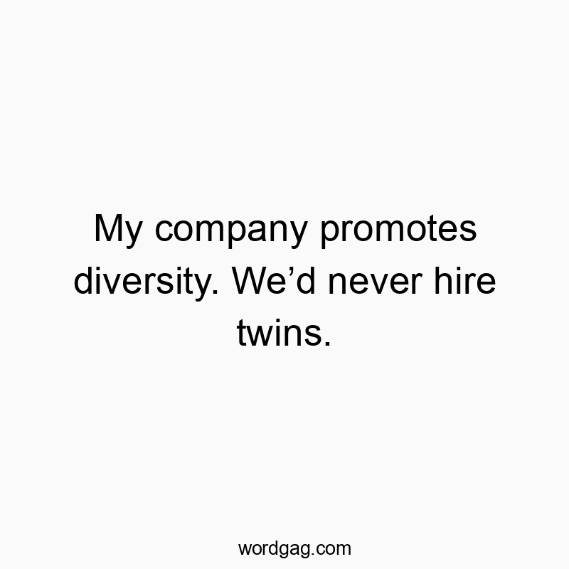 My company promotes diversity. Weโd never hire twins.