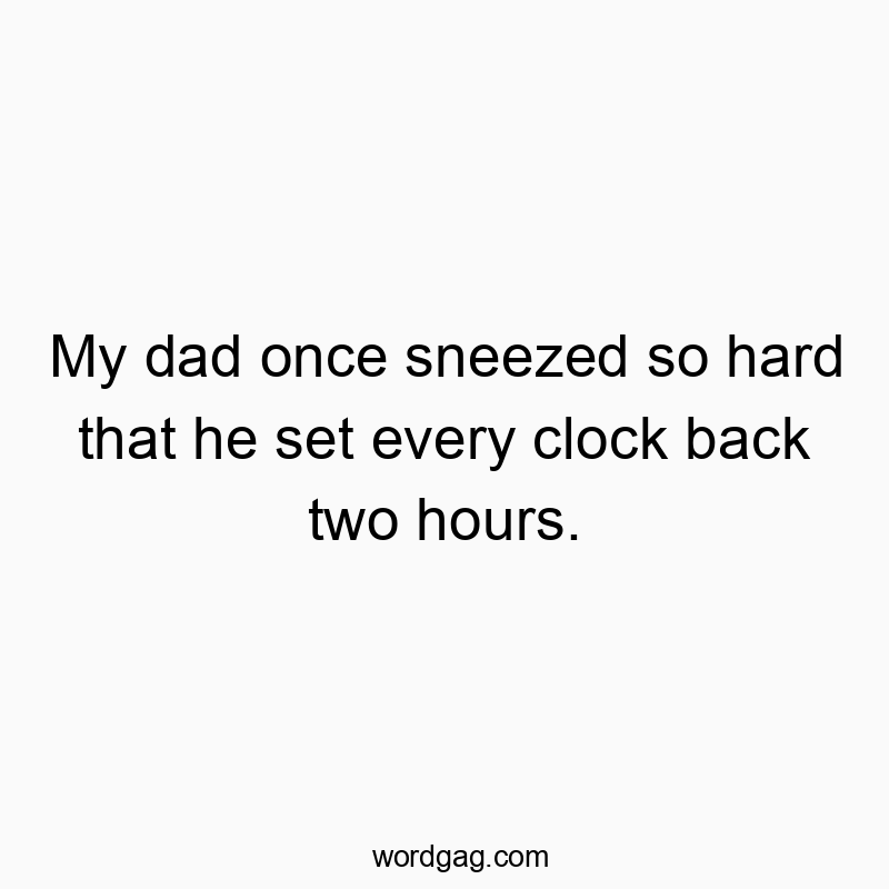 My dad once sneezed so hard that he set every clock back two hours.