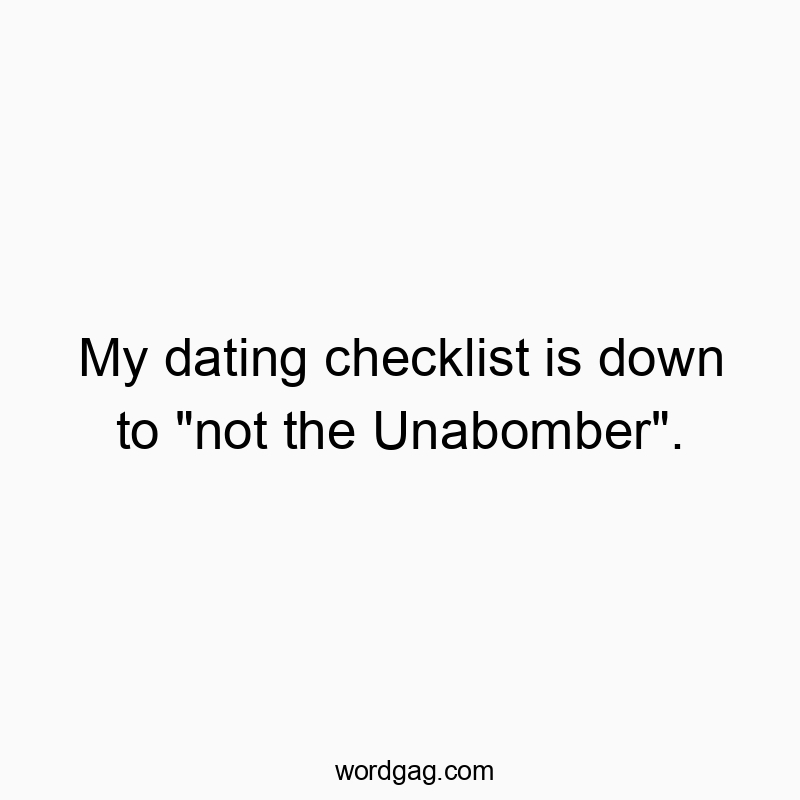 My dating checklist is down to “not the Unabomber”.