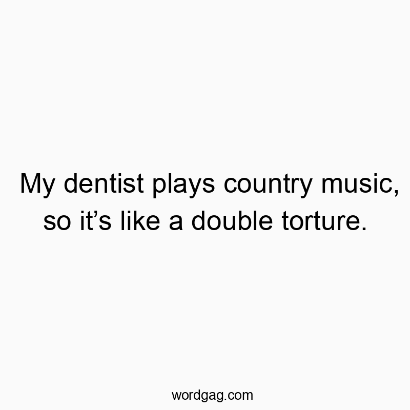 77 Funny pain quotes - My dentist plays country music, so it’s like a double tortu…