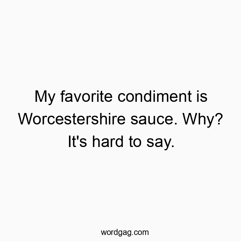 My favorite condiment is Worcestershire sauce. Why? It’s hard to say.
