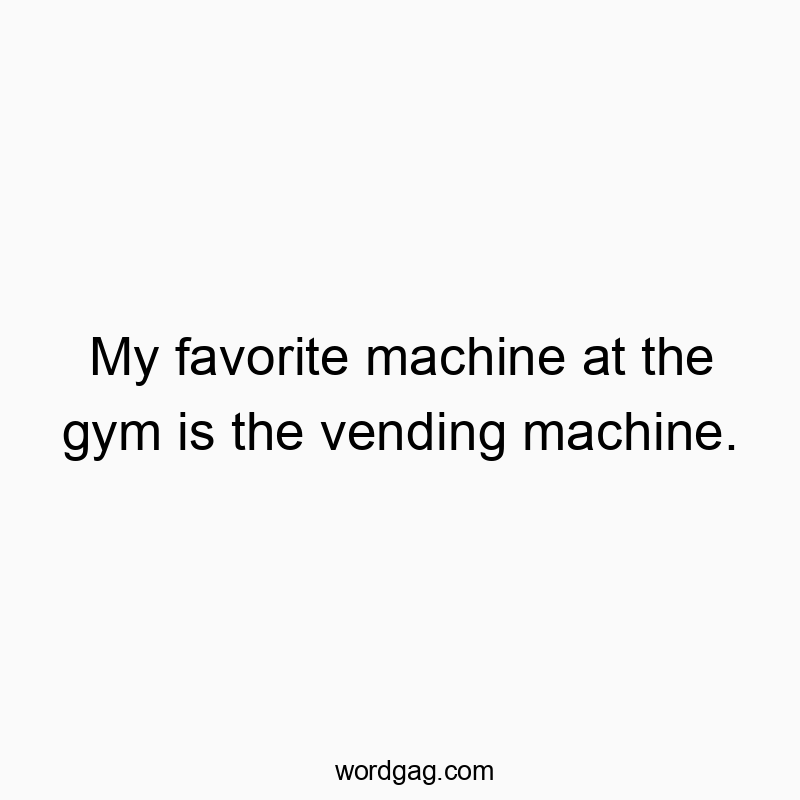 My favorite machine at the gym is the vending machine.